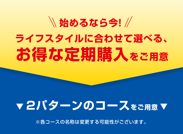 始めるなら今！ライフスタイルに合わせて選べる、お得な定期購入をご用意
