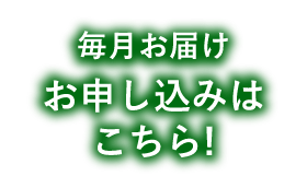 毎月お届け お申し込みはこちら！