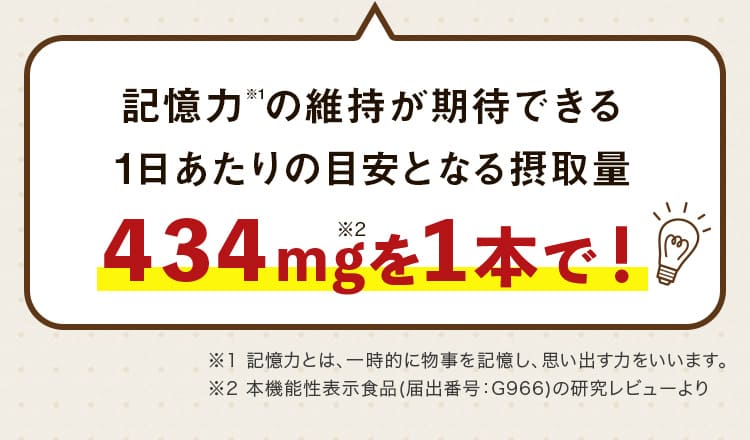 記憶力※1の維持が期待できる1日あたりの目安となる摂取量 434mgを1本で!