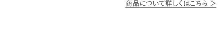 商品について詳しくはこちら