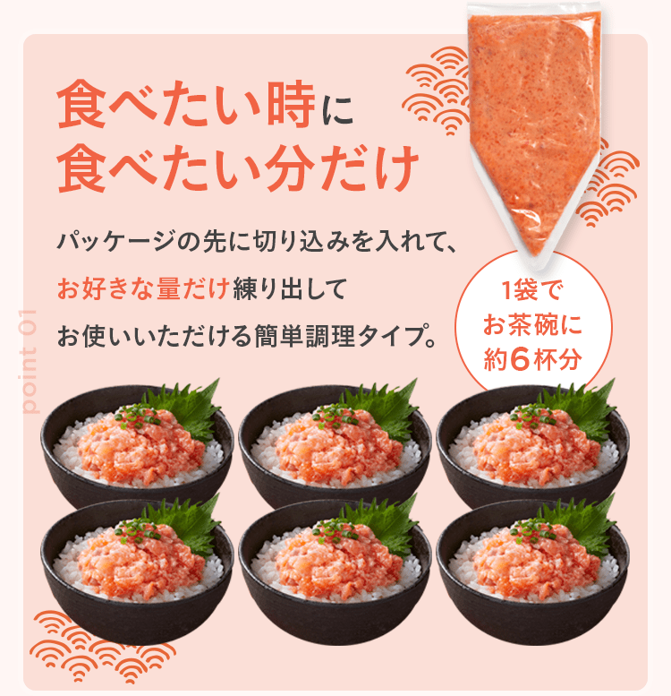 食べたい時に食べたい分だけ パッケージの先に切り込みを入れて、お好きな量だけ練り出してお使いいただける簡単調理タイプ。1袋でお茶碗に約6杯分