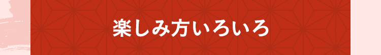 楽しみ方いろいろ