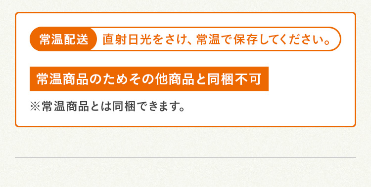常温配送 直射日光をさけ、常温で保存してください。