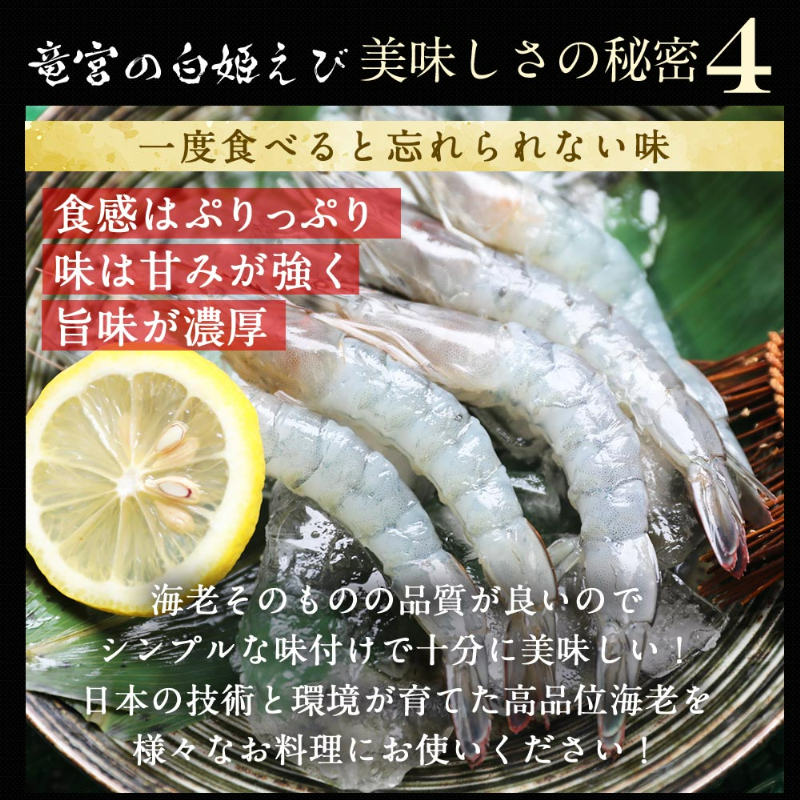 竜宮の白姫えび美味しさの秘密4。一度食べると忘れられない味。食感はぷりっぷり、味は甘みが強く、旨味が濃厚。海老そのものの品質が良いのでシンプルな味付けで十分に美味しい！日本の技術と環境が育てた高品位海老を様々なお料理にお使いください！