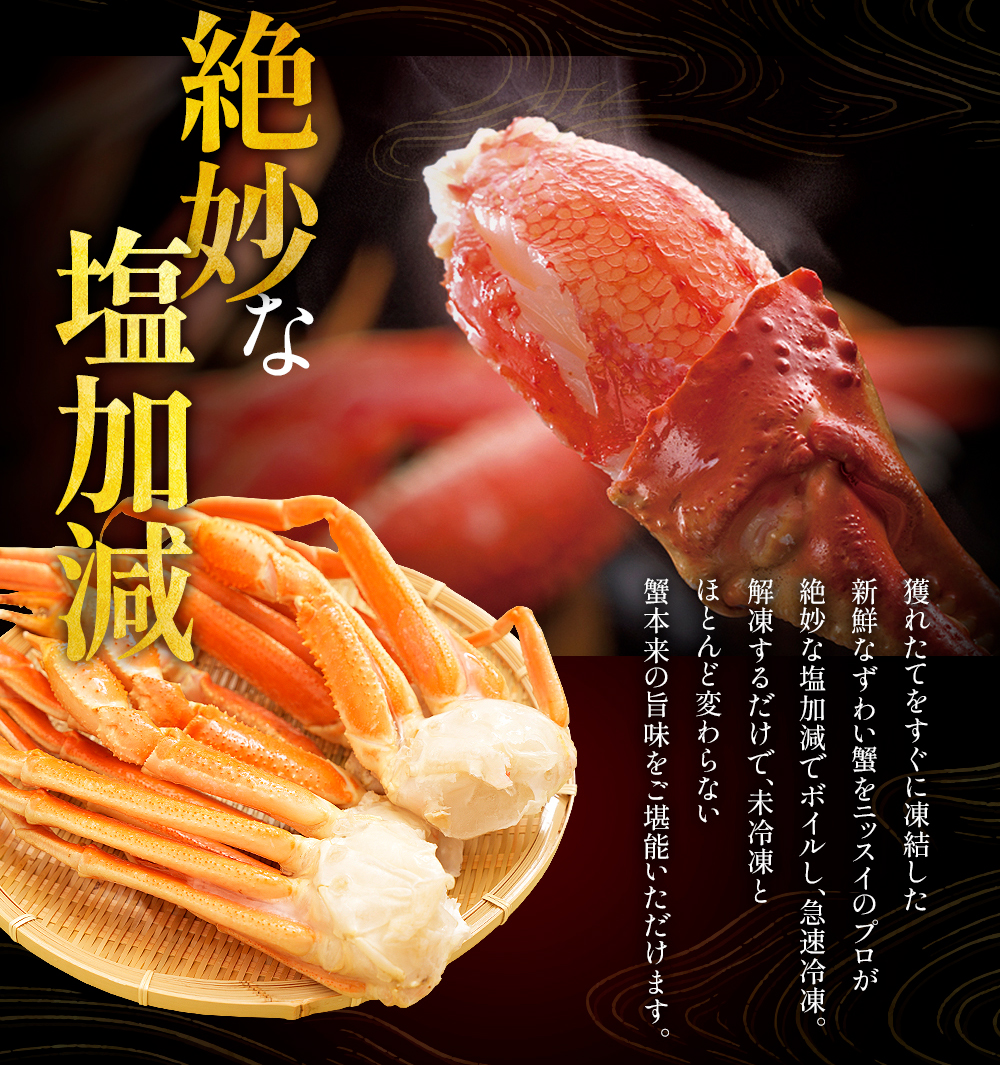 ニッスイ通販のお歳暮カニは、絶妙な塩加減。採れたてをすぐに凍結した新鮮なずわいがにをプロが絶妙な塩加減でボイルし急速冷凍。解凍するだけで、おいしい。