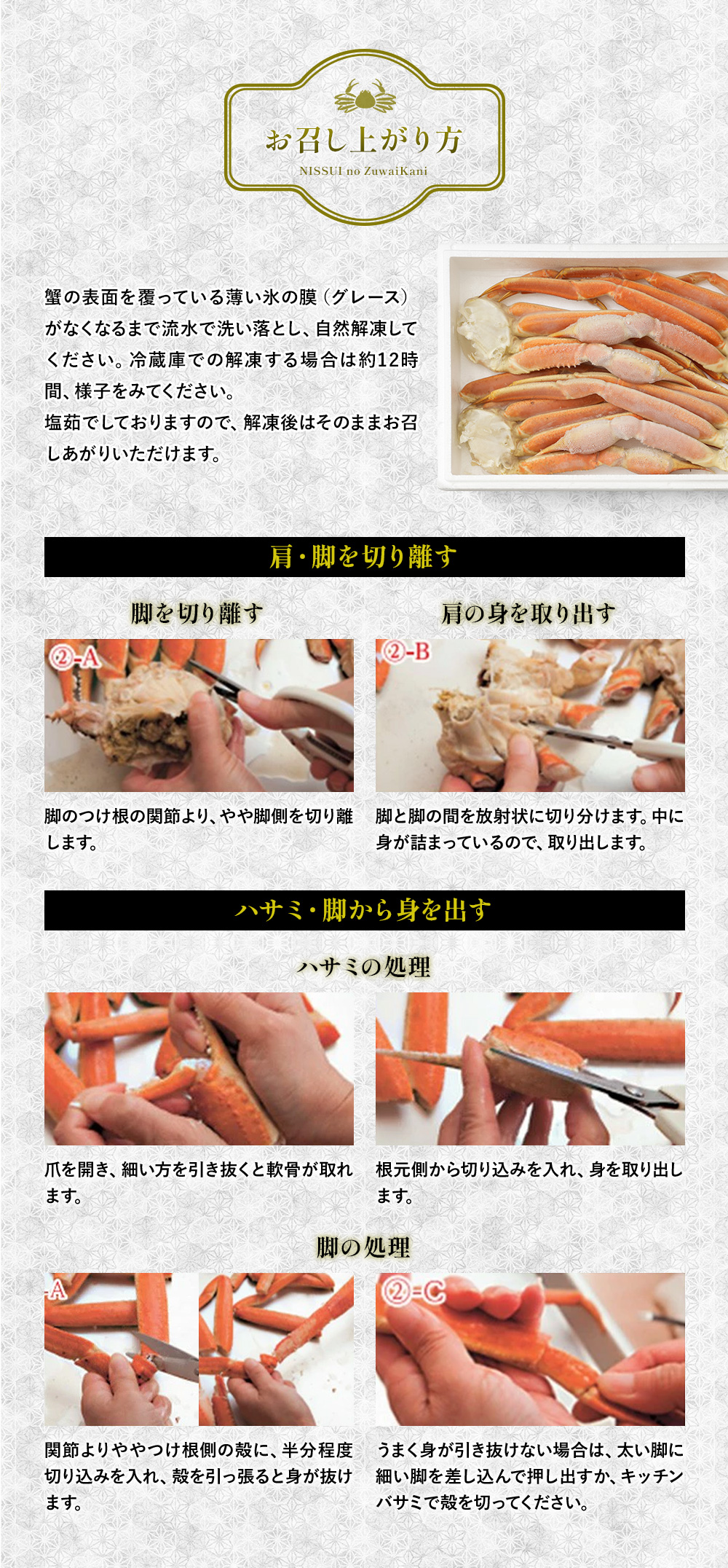 ニッスイ『ずわいがにのお召し上がり方』。蟹の表面を覆っている薄い氷の膜(グレース)がなくなるまで流水で洗い落とし、自然解凍してください。冷蔵庫での解凍する場合は約12時間、様子をみてください。塩茹でしておりますので、解凍後はそのままお召し上がりいただけます。