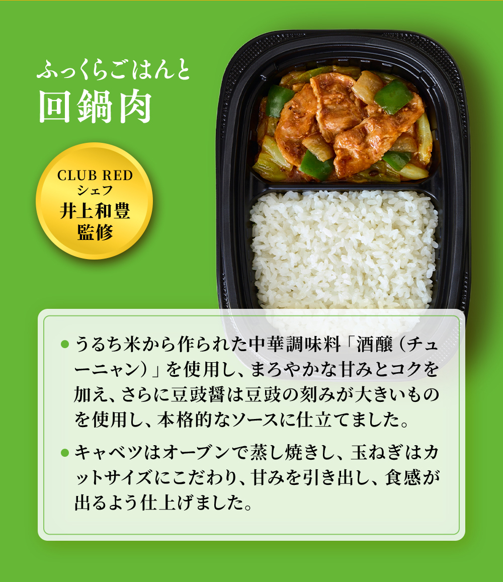 CLUB REDシェフ井上和監修。まんぞくプレート「ふっくらごはんと回鍋肉」うるち米から作られた中華調味料「酒醸(チューニャン)を使用し、まろやかな甘みと小黒加え、さらに豆板醤は豆鼓の刻みが大きいものを使用し、本格的なソースに仕上げました。キャベツはオーブンで蒸し焼きにし、たまねぎはカットサイズにこだわり、甘みを引き出し食感が出るようにしました。