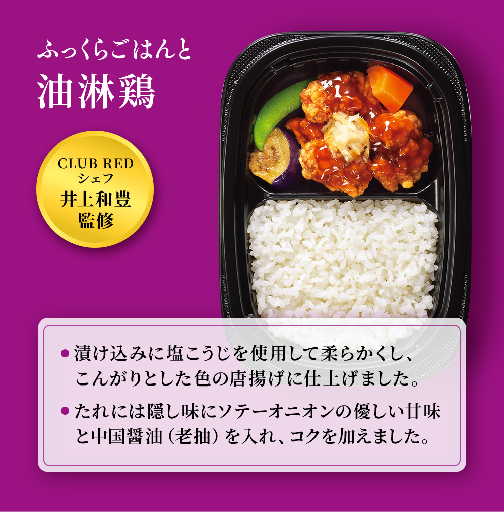 CLUB REDシェフ井上和監監修。まんぞくプレート「ふっくらごはんと油淋鶏」漬け込みに塩こうじを使用して柔らかくし、こんがりとした色の唐揚げに仕上げました。たれは隠し味にソテーオニオンの優しい甘みと中国醤油(老抽)を入れ、コクを加えました。