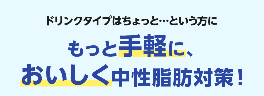 ドリンクタイプはちょっと・・・という方にもっと手軽に、おいしく中性脂肪対策!