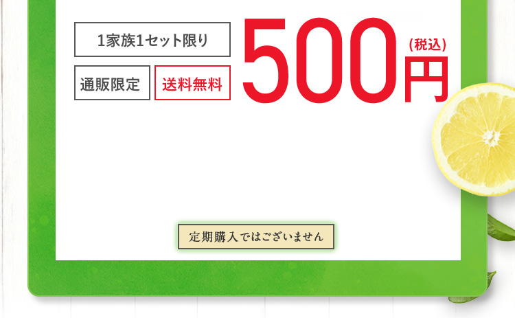 1家族1セット限り 通販限定 送料無料 500円（税込） 定期購入ではございません