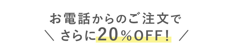 お電話からのご注文でさらに20%OFF！