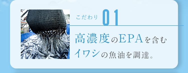 こだわり01 高濃度のEPAを含むイワシの魚油を調達。