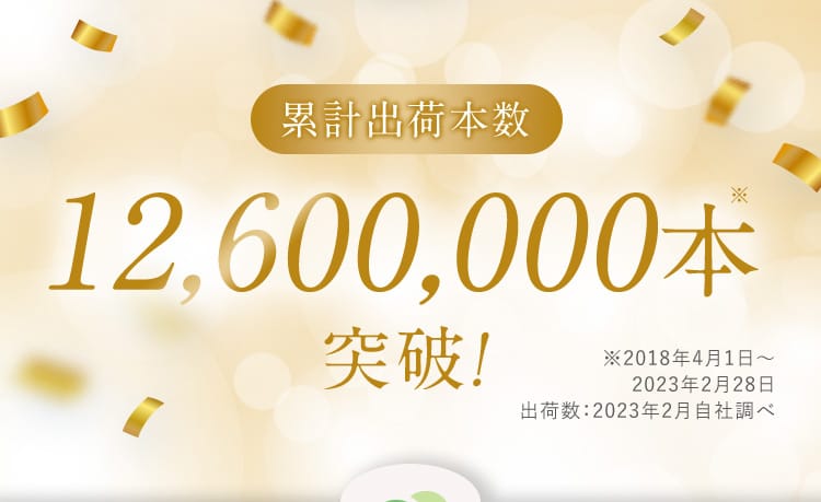 累計出荷本数12,600,000本※突破！ ※2018年4月1日から2023年2月28日 出荷数：2023年2月自社調べ