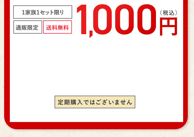1家族1セット限り 通販限定 送料無料 1,000円（税込）定期購入ではございません