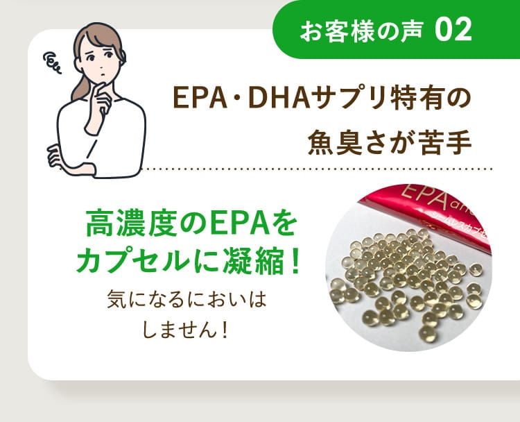 お客様の声02 EPA・DHAサプリ特有の魚臭さが苦手 高濃度のEPAをカプセルに凝縮！気になるにおいはしません！