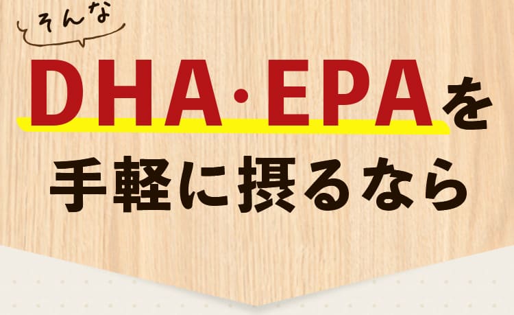 そんなDHA・EPAを 手軽に摂るなら 