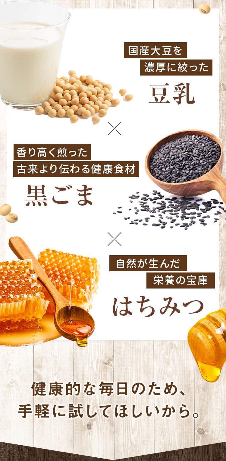 国産大豆を濃厚に絞った豆乳  香り高く煎った黒ごま 自然が生んだ栄養の宝庫はちみつ
